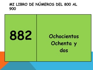 MI LIBRO DE NÚMEROS DEL 800 AL
900
882 Ochocientos
Ochenta y
dos
 
