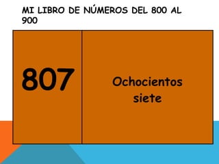 MI LIBRO DE NÚMEROS DEL 800 AL
900
807 Ochocientos
siete
 