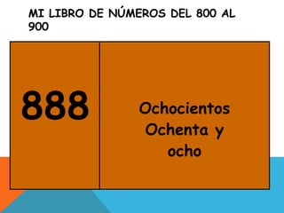 MI LIBRO DE NÚMEROS DEL 800 AL
900
888 Ochocientos
Ochenta y
ocho
 