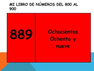 MI LIBRO DE NÚMEROS DEL 800 AL
900
889 Ochocientos
Ochenta y
nueve
 