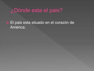  El pais esta situado en el corazón de
América.
 