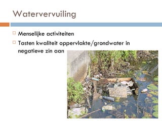 Watervervuiling Menselijke activiteiten Tasten kwaliteit oppervlakte/grondwater in negatieve zin aan 