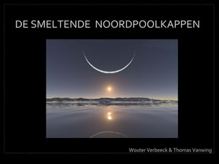 DE SMELTENDE  NOORDPOOLKAPPEN Wouter Verbeeck & Thomas Vanwing 
