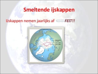 Smeltende ijskappen IJskappen nemen jaarlijks af FEIT!!   