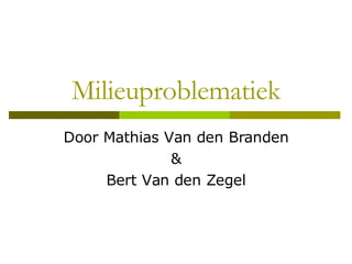 Milieuproblematiek Door Mathias Van den Branden & Bert Van den Zegel 