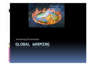 Increasing CO2 emissions

GLOBAL WARMING
 