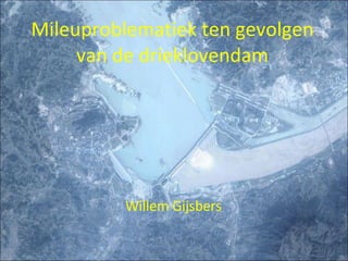 Mileuproblematiek ten gevolgen van de drieklovendam Willem Gijsbers 