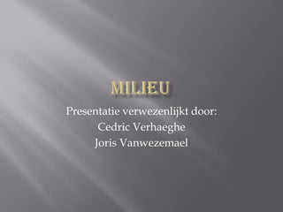 Presentatie verwezenlijkt door:
      Cedric Verhaeghe
     Joris Vanwezemael
 