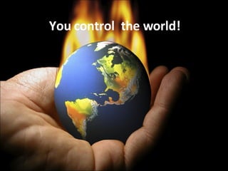 You control  the world! 