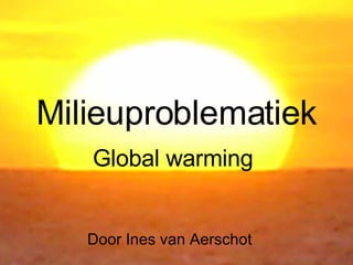 Milieuproblematiek Global warming Door Ines van Aerschot 