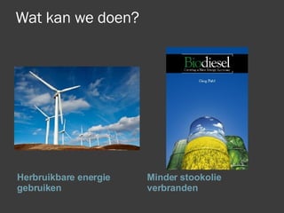 Wat kan we doen? Herbruikbare energie gebruiken Minder stookolie verbranden 