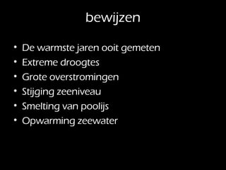bewijzen De warmste jaren ooit gemeten Extreme droogtes Grote overstromingen Stijging zeeniveau Smelting van poolijs Opwarming zeewater 