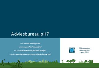 Adviesbureau pH7
Milieuoverzicht
- februari 2015
- maart 2015
mail adviesbureau@ph7.be
web www.ph7.be/nieuwsbrief
twitter www.twitter.com/adviesbureauph7
linkedin www.linkedin.com/company/adviesbureau-ph7
 