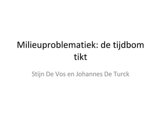Milieuproblematiek: de tijdbom tikt Stijn De Vos en Johannes De Turck 