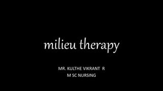 milieu therapy
MR. KULTHE VIKRANT R
M SC NURSING
 