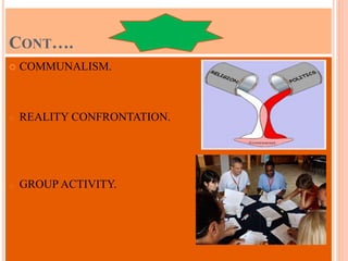 CONT….
 COMMUNALISM.
o REALITY CONFRONTATION.
o GROUP ACTIVITY.
 