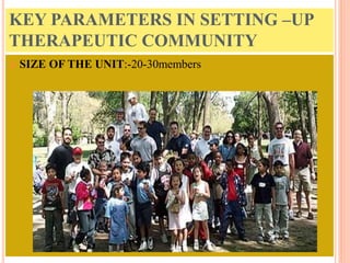 KEY PARAMETERS IN SETTING –UP
THERAPEUTIC COMMUNITY
 SIZE OF THE UNIT:-20-30members
 