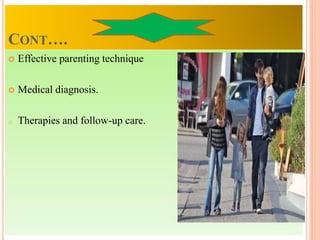 CONT….
 Effective parenting technique
 Medical diagnosis.
o Therapies and follow-up care.
 