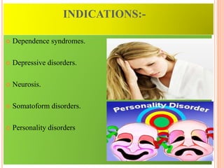 INDICATIONS:-
 Dependence syndromes.
 Depressive disorders.
 Neurosis.
 Somatoform disorders.
 Personality disorders
 