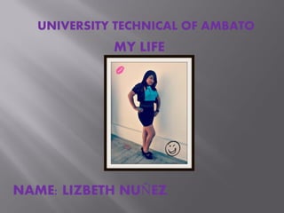 UNIVERSITY TECHNICAL OF AMBATO

MY LIFE

NAME: LIZBETH NUÑEZ.

 
