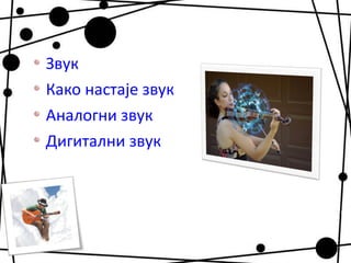 Звук
Како настаје звук
Аналогни звук
Дигитални звук
 