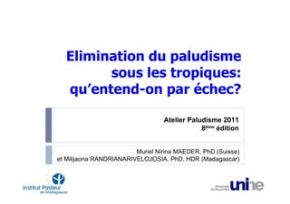 Elimination du paludisme
        sous les tropiques:
  qu’entend-on par échec?

                                  Atelier Paludisme 2011
                                              8ème édition


                         Muriel Nirina MAEDER, PhD (Suisse)
et Milijaona RANDRIANARIVELOJOSIA, PhD, HDR (Madagascar)
 