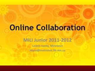 Online Collaboration MILI Junior 2011-2012 LeAnn Suchy, Metronet leann@metronet.lib.mn.us 