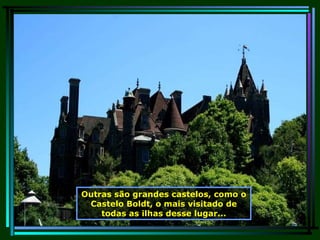 Outras são grandes castelos, como o Castelo Boldt, o mais visitado de todas as ilhas desse lugar... 