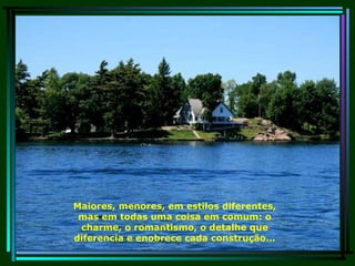 Maiores, menores, em estilos diferentes, mas em todas uma coisa em comum: o charme, o romantismo, o detalhe que diferencia e enobrece cada construção... 