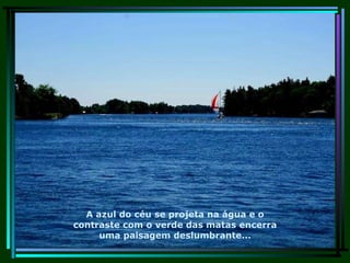 A azul do céu se projeta na água e o contraste com o verde das matas encerra uma paisagem deslumbrante... 