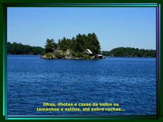 Ilhas, ilhotas e casas de todos os tamanhos e estilos, até sobre rochas... 