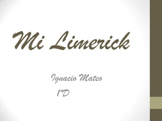 Mi Limerick
   Ignacio Mateo
    1ºD
 