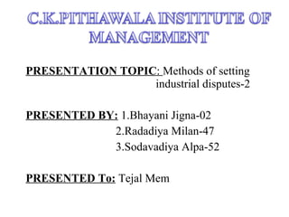 PRESENTATION TOPIC :  Methods of setting  industrial disputes-2 PRESENTED BY:   1.Bhayani Jigna-02 2.Radadiya Milan-47 3.Sodavadiya Alpa-52 PRESENTED To:   Tejal Mem 