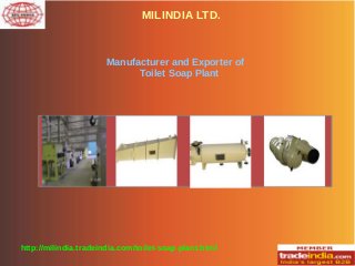 MILINDIA LTD.
http://milindia.tradeindia.com/toilet-soap-plant.html
Manufacturer and Exporter of
Toilet Soap Plant
 