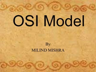 OSI Model
By
MILIND MISHRA

 