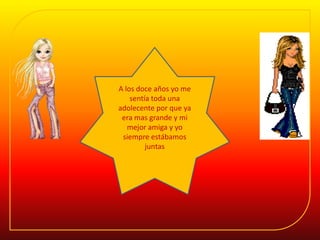 A los doce años yo me sentía toda una adolecente por que ya era mas grande y mi mejor amiga y yo siempre estábamos juntas 