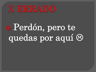  Perdón, pero te
quedas por aquí 
 