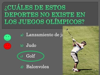 a) Lanzamiento de jabalina
b) Judo
c) Golf
d) Balonvolea
 