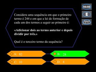 Considera uma sequência em que o primeiro  termo é 244 e em que a lei de formação de  cada um dos termos a seguir ao primeiro é: «Adicionar dois ao termo anterior e depois  dividir por três.» Qual é o terceiro termo da sequência? A: D: C: 82 10 4 28 B: 