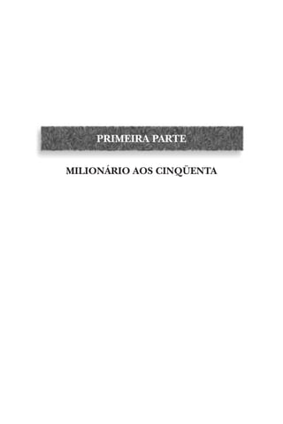 PRIMEIRA PARTE
MILIONÁRIO AOS CINQÜENTA

 