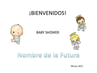 ¡BIENVENIDOS! BABY SHOWER Nombre de la Futura Marzo, 2011 