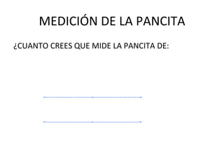 MEDICIÓN DE LA PANCITA¿CUANTO CREES QUE MIDE LA PANCITA DE: