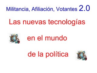 Militancia, Afiliación, Votantes 2.0

 Las nuevas tecnologías

        en el mundo

         de la política
 