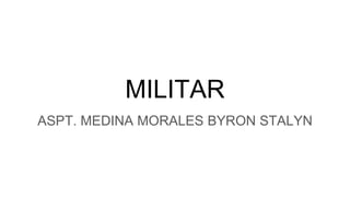 MILITAR
ASPT. MEDINA MORALES BYRON STALYN
 