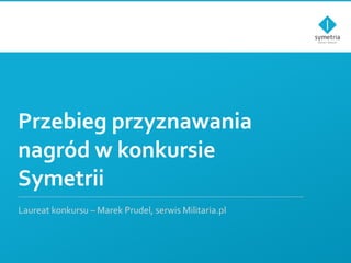 Przebieg przyznawania nagród w konkursie Symetrii Laureat konkursu – Marek Prudel, serwis Militaria.pl 