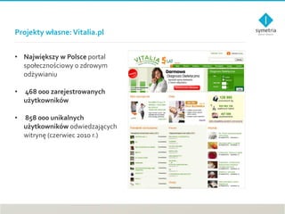 Projekty własne: Vitalia.pl <ul><li>Największy   w Polsce  portal społecznościowy o zdrowym odżywianiu </li></ul><ul><li>4...