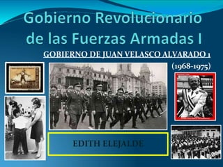 GOBIERNO DE JUAN VELASCO ALVARADO 1
(1968-1975)
EDITH ELEJALDE
 