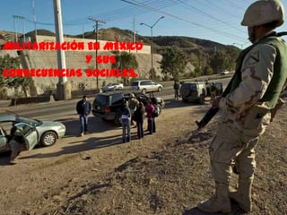 MILITARIZACIÓN EN MÉXICO
              Y SUS
CONSECUENCIAS SOCIALES.
 