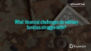What financial challenges do military
families struggle with?
Wednesdays | 3 p.m. ET
#CreditChat
 