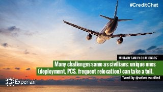 Many challenges same as civilians; unique ones
#CreditChat
Tweet by @veteransunited
(deployment, PCS, frequent relocation) can take a toll.
MILITARY FAMILY CHALLENGES
 